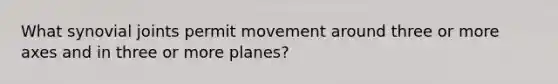 What synovial joints permit movement around three or more axes and in three or more planes?