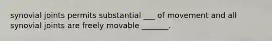 synovial joints permits substantial ___ of movement and all synovial joints are freely movable _______.