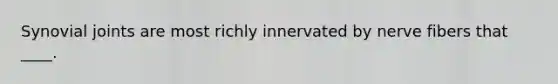 Synovial joints are most richly innervated by nerve fibers that ____.