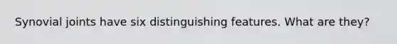 Synovial joints have six distinguishing features. What are they?