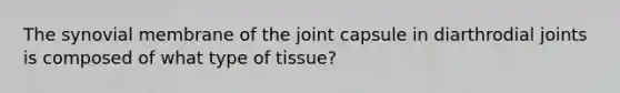 The synovial membrane of the joint capsule in diarthrodial joints is composed of what type of tissue?