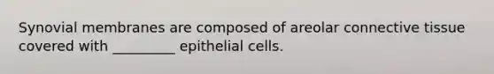 Synovial membranes are composed of areolar <a href='https://www.questionai.com/knowledge/kYDr0DHyc8-connective-tissue' class='anchor-knowledge'>connective tissue</a> covered with _________ epithelial cells.