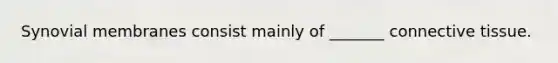Synovial membranes consist mainly of _______ connective tissue.