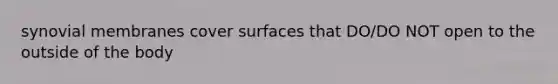 synovial membranes cover surfaces that DO/DO NOT open to the outside of the body