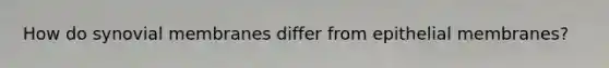 How do synovial membranes differ from epithelial membranes?