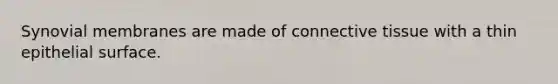 Synovial membranes are made of connective tissue with a thin epithelial surface.