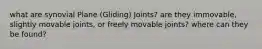 what are synovial Plane (Gliding) Joints? are they immovable, slightly movable joints, or freely movable joints? where can they be found?