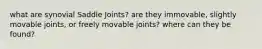 what are synovial Saddle Joints? are they immovable, slightly movable joints, or freely movable joints? where can they be found?