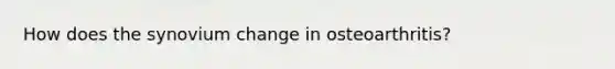 How does the synovium change in osteoarthritis?