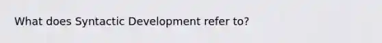 What does Syntactic Development refer to?