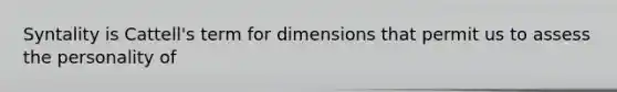 Syntality is Cattell's term for dimensions that permit us to assess the personality of