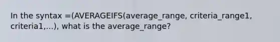 In the syntax =(AVERAGEIFS(average_range, criteria_range1, criteria1,...), what is the average_range?