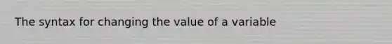 The syntax for changing the value of a variable