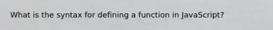 What is the syntax for defining a function in JavaScript?