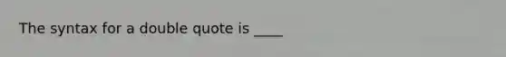 The syntax for a double quote is ____