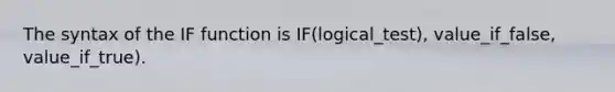 The syntax of the IF function is IF(logical_test), value_if_false, value_if_true).