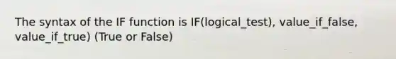 The syntax of the IF function is IF(logical_test), value_if_false, value_if_true) (True or False)