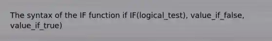 The syntax of the IF function if IF(logical_test), value_if_false, value_if_true)