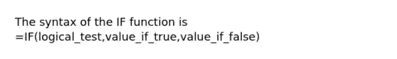 The syntax of the IF function is =IF(logical_test,value_if_true,value_if_false)