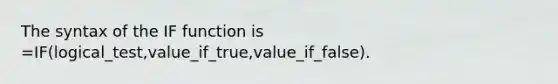 The syntax of the IF function is =IF(logical_test,value_if_true,value_if_false).