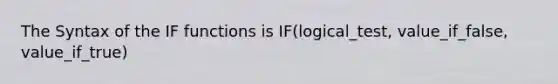 The Syntax of the IF functions is IF(logical_test, value_if_false, value_if_true)