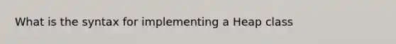 What is the syntax for implementing a Heap class