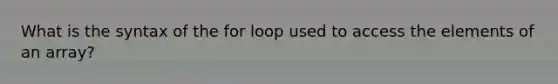 What is the syntax of the for loop used to access the elements of an array?