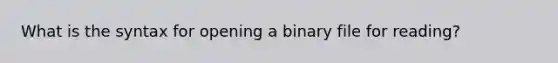 What is the syntax for opening a binary file for reading?