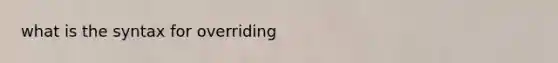 what is the syntax for overriding