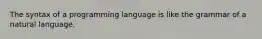 The syntax of a programming language is like the grammar of a natural language.