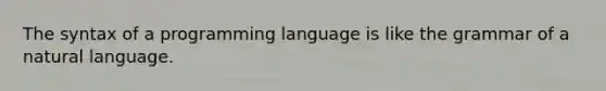 The syntax of a programming language is like the grammar of a natural language.