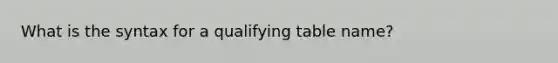 What is the syntax for a qualifying table name?