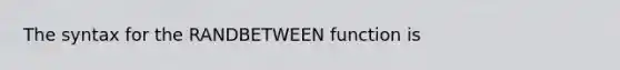 The syntax for the RANDBETWEEN function is