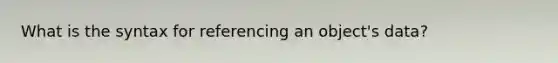 What is the syntax for referencing an object's data?