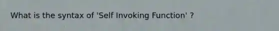 What is the syntax of 'Self Invoking Function' ?