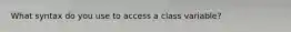 What syntax do you use to access a class variable?