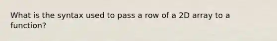 What is the syntax used to pass a row of a 2D array to a function?