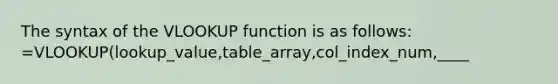 The syntax of the VLOOKUP function is as follows: =VLOOKUP(lookup_value,table_array,col_index_num,____