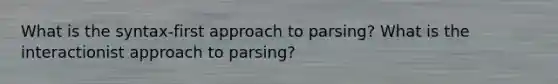 What is the syntax-first approach to parsing? What is the interactionist approach to parsing?