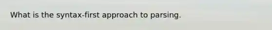 What is the syntax-first approach to parsing.