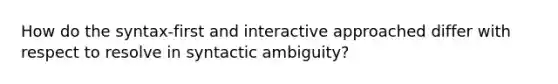 How do the syntax-first and interactive approached differ with respect to resolve in syntactic ambiguity?