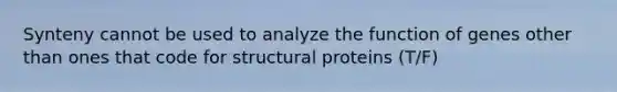 Synteny cannot be used to analyze the function of genes other than ones that code for structural proteins (T/F)