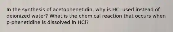 In the synthesis of acetophenetidin, why is HCl used instead of deionized water? What is the chemical reaction that occurs when p-phenetidine is dissolved in HCl?