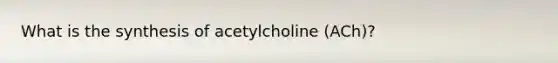 What is the synthesis of acetylcholine (ACh)?