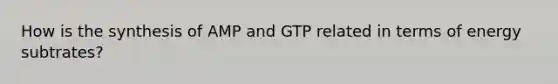 How is the synthesis of AMP and GTP related in terms of energy subtrates?