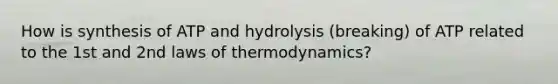 How is synthesis of ATP and hydrolysis (breaking) of ATP related to the 1st and 2nd laws of thermodynamics?