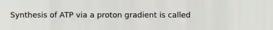 Synthesis of ATP via a proton gradient is called