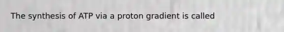 The synthesis of ATP via a proton gradient is called