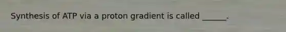 Synthesis of ATP via a proton gradient is called ______.