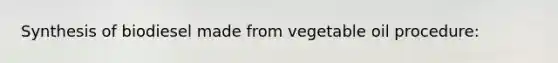 Synthesis of biodiesel made from vegetable oil procedure:
